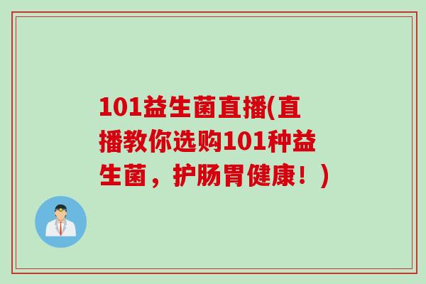 101益生菌直播(直播教你选购101种益生菌，护肠胃健康！)