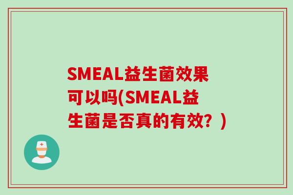 SMEAL益生菌效果可以吗(SMEAL益生菌是否真的有效？)