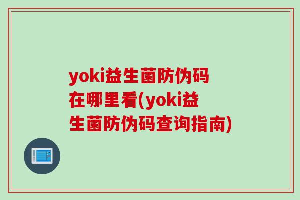 yoki益生菌防伪码在哪里看(yoki益生菌防伪码查询指南)