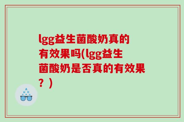 lgg益生菌酸奶真的有效果吗(lgg益生菌酸奶是否真的有效果？)