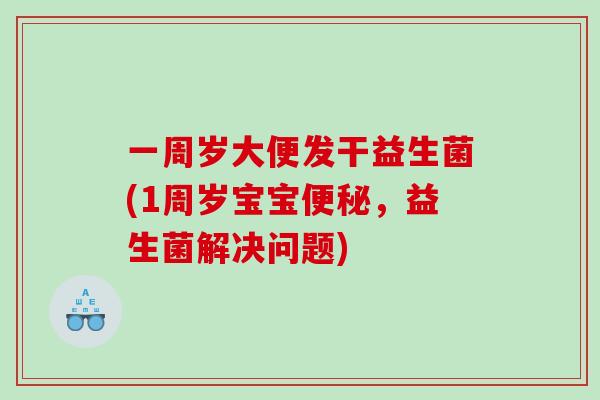 一周岁大便发干益生菌(1周岁宝宝便秘，益生菌解决问题)