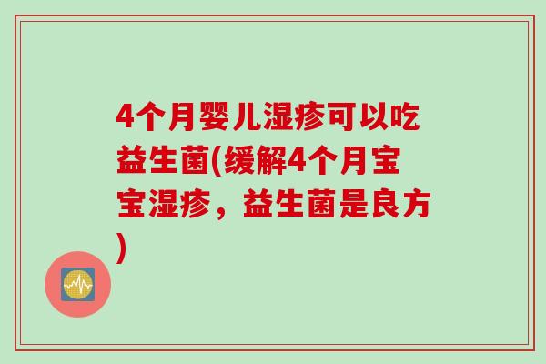 4个月婴儿湿疹可以吃益生菌(缓解4个月宝宝湿疹，益生菌是良方)