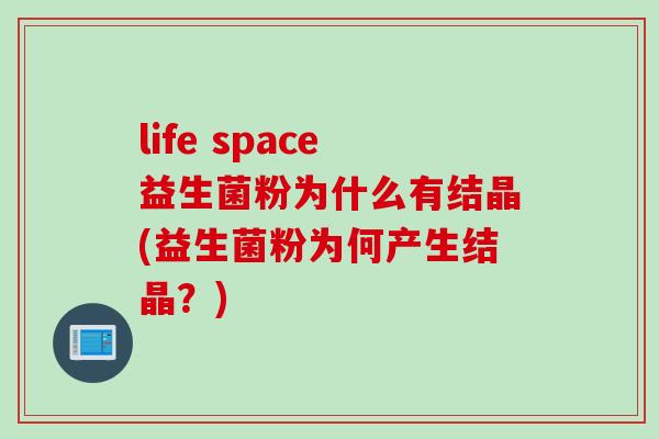 life space益生菌粉为什么有结晶(益生菌粉为何产生结晶？)