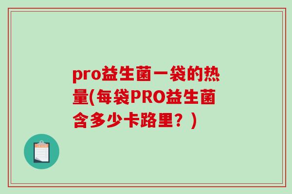 pro益生菌一袋的热量(每袋PRO益生菌含多少卡路里？)