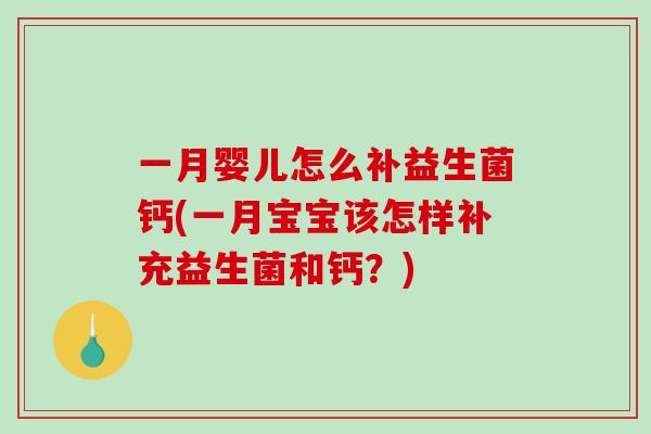 一月婴儿怎么补益生菌钙(一月宝宝该怎样补充益生菌和钙？)