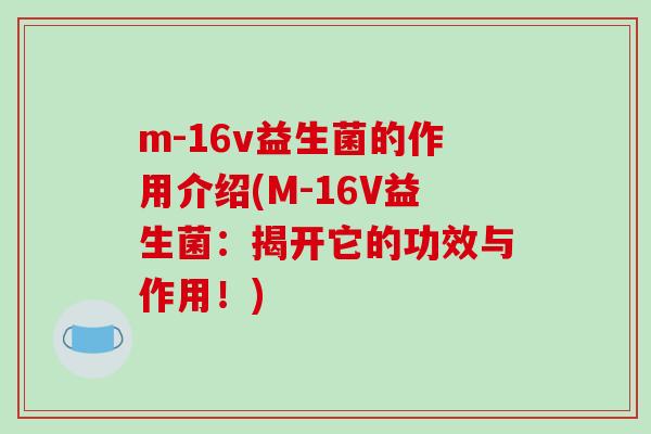 m-16v益生菌的作用介绍(M-16V益生菌：揭开它的功效与作用！)