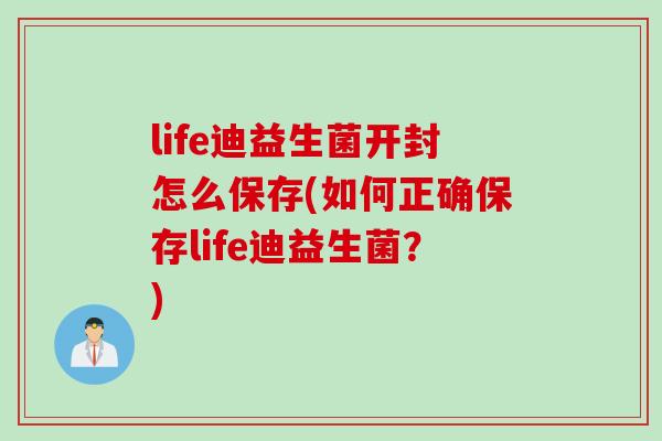 life迪益生菌开封怎么保存(如何正确保存life迪益生菌？)