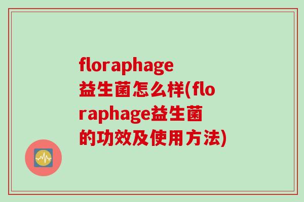 floraphage益生菌怎么样(floraphage益生菌的功效及使用方法)