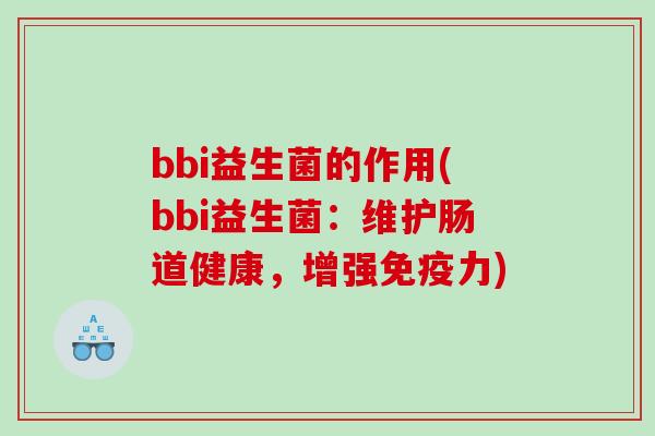 bbi益生菌的作用(bbi益生菌：维护肠道健康，增强免疫力)