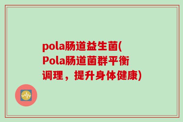 pola肠道益生菌(Pola肠道菌群平衡调理，提升身体健康)