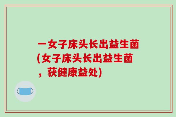 一女子床头长出益生菌(女子床头长出益生菌，获健康益处)