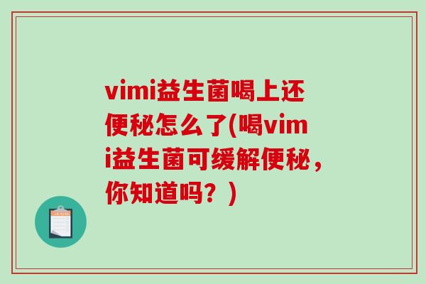vimi益生菌喝上还便秘怎么了(喝vimi益生菌可缓解便秘，你知道吗？)