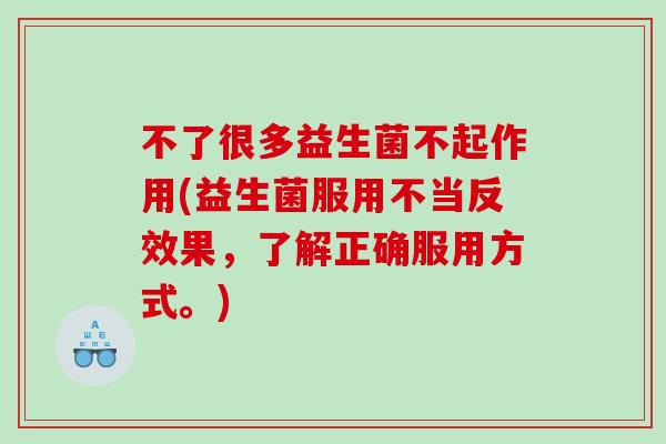 不了很多益生菌不起作用(益生菌服用不当反效果，了解正确服用方式。)