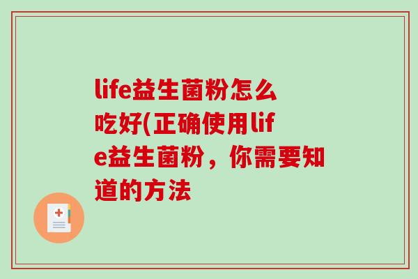 life益生菌粉怎么吃好(正确使用life益生菌粉，你需要知道的方法