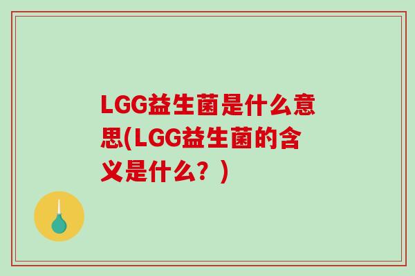 LGG益生菌是什么意思(LGG益生菌的含义是什么？)