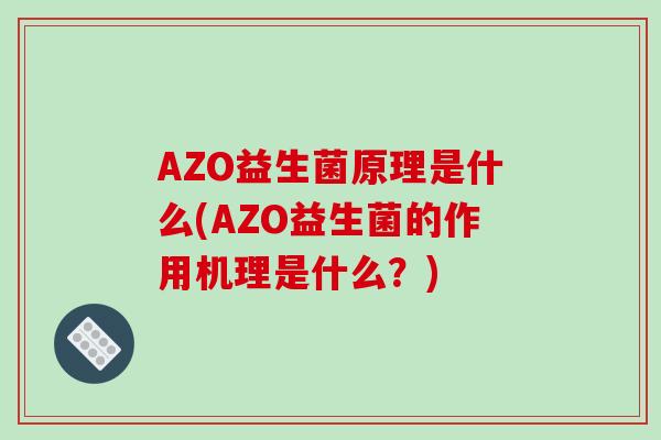AZO益生菌原理是什么(AZO益生菌的作用机理是什么?) AZO益生菌原理是什么(AZO益生菌的作用机理是什么?)