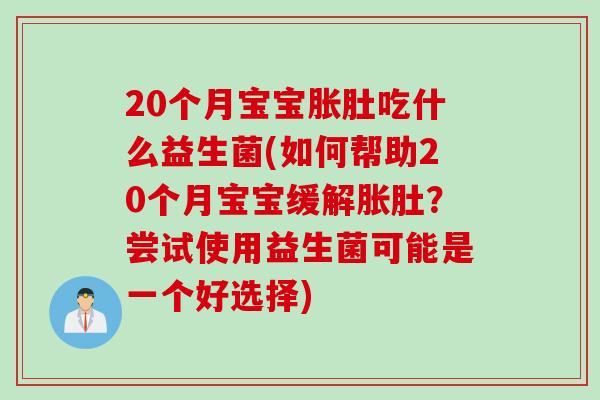 20个月宝宝胀肚吃什么益生菌(如何帮助20个月宝宝缓解胀肚？尝试使用益生菌可能是一个好选择)