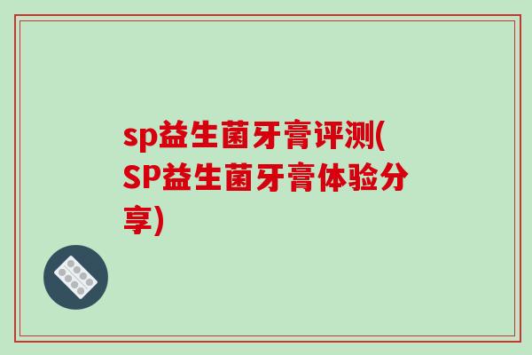 sp益生菌牙膏评测(SP益生菌牙膏体验分享)