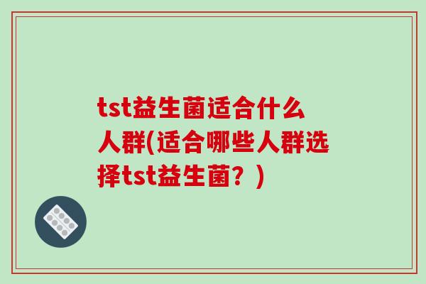tst益生菌适合什么人群(适合哪些人群选择tst益生菌？)