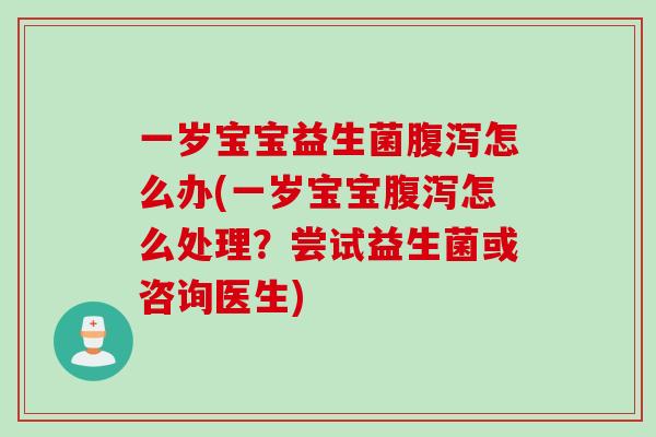 一岁宝宝益生菌腹泻怎么办(一岁宝宝腹泻怎么处理？尝试益生菌或咨询医生)