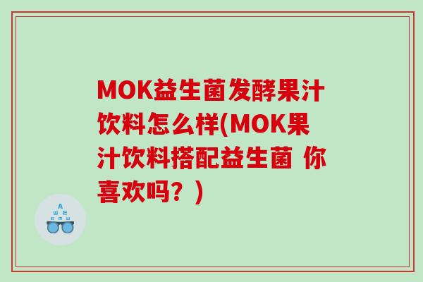MOK益生菌发酵果汁饮料怎么样(MOK果汁饮料搭配益生菌 你喜欢吗？)