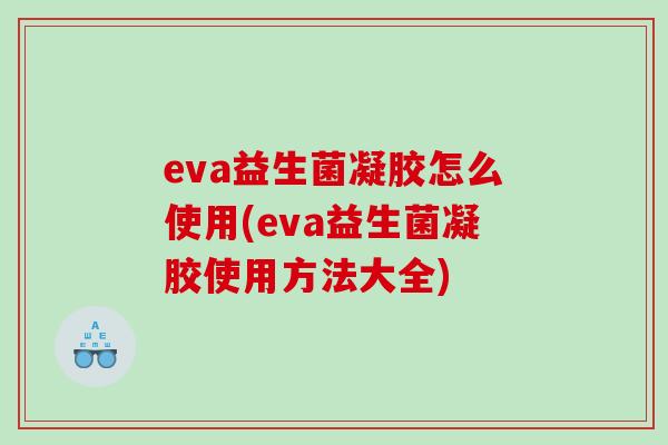 eva益生菌凝胶怎么使用(eva益生菌凝胶使用方法大全)