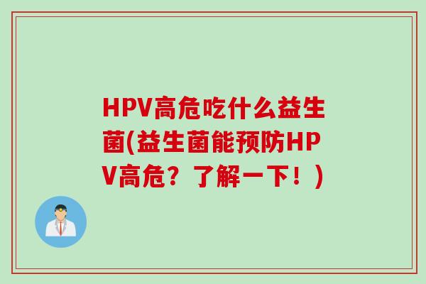 HPV高危吃什么益生菌(益生菌能预防HPV高危？了解一下！)