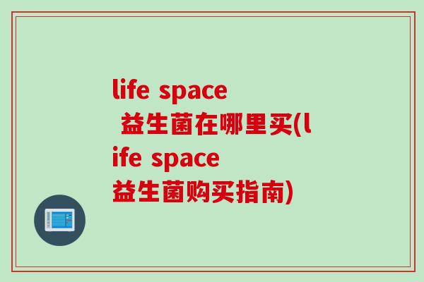 life space 益生菌在哪里买(life space 益生菌购买指南)