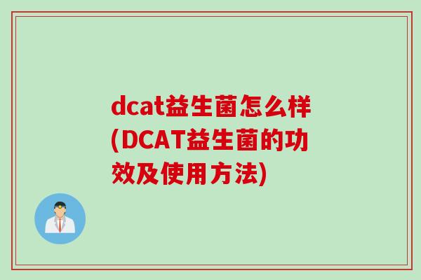 dcat益生菌怎么样(DCAT益生菌的功效及使用方法)
