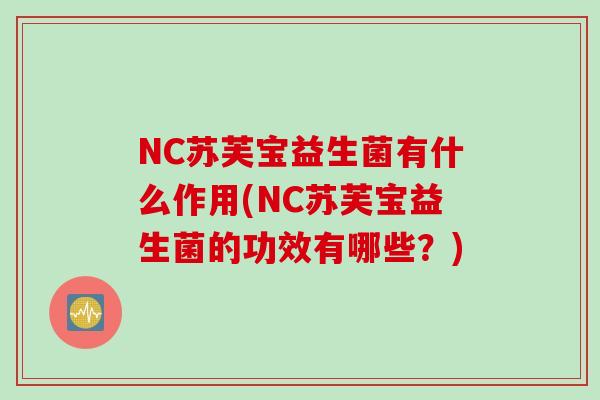 NC苏芙宝益生菌有什么作用(NC苏芙宝益生菌的功效有哪些？)