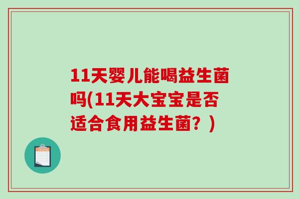 11天婴儿能喝益生菌吗(11天大宝宝是否适合食用益生菌?) 11天婴儿能喝益生菌吗(11天大宝宝是否适合食用益生菌?)