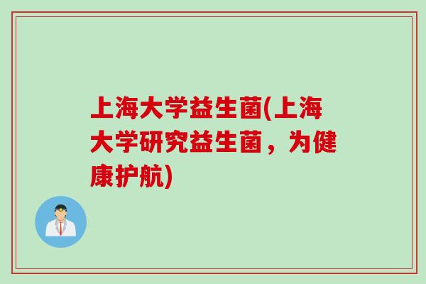 上海大学益生菌(上海大学研究益生菌，为健康护航)