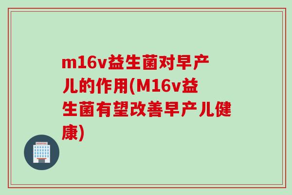 m16v益生菌对早产儿的作用(M16v益生菌有望改善早产儿健康)