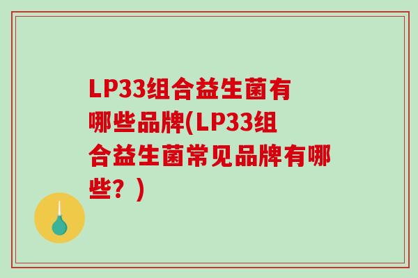 LP33组合益生菌有哪些品牌(LP33组合益生菌常见品牌有哪些？)