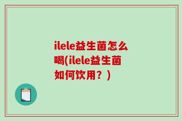 ilele益生菌怎么喝(ilele益生菌如何饮用？)