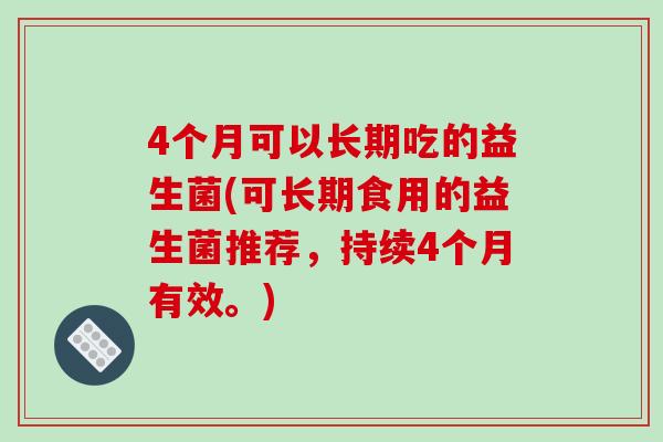 4个月可以长期吃的益生菌(可长期食用的益生菌推荐，持续4个月有效。)