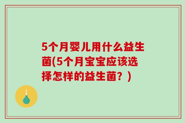 5个月婴儿用什么益生菌(5个月宝宝应该选择怎样的益生菌？)