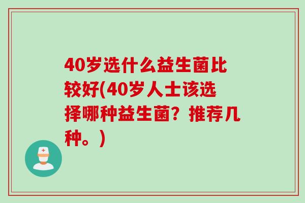 40岁选什么益生菌比较好(40岁人士该选择哪种益生菌？推荐几种。)