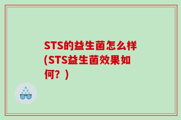 STS的益生菌怎么样(STS益生菌效果如何？)