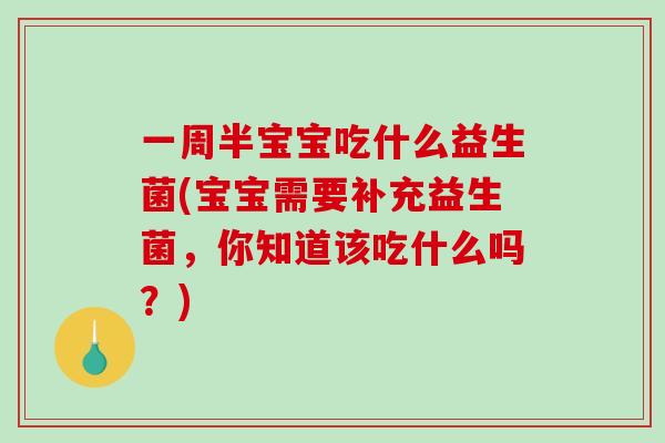 一周半宝宝吃什么益生菌(宝宝需要补充益生菌，你知道该吃什么吗？)
