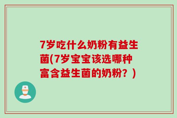 7岁吃什么奶粉有益生菌(7岁宝宝该选哪种富含益生菌的奶粉?) 7岁吃什么奶粉有益生菌(7岁宝宝该选哪种富含益生菌的奶粉?)