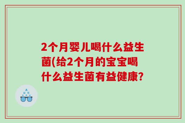 2个月婴儿喝什么益生菌(给2个月的宝宝喝什么益生菌有益健康？