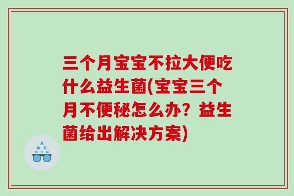 三个月宝宝不拉大便吃什么益生菌(宝宝三个月不怎么办?益生菌给出解决方案) 三个月宝宝不拉大便吃什么益生菌(宝宝三个月不怎么办?益生菌给出解决方案)