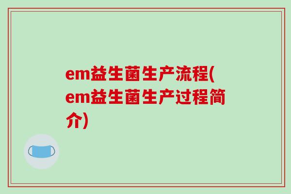 em益生菌生产流程(em益生菌生产过程简介)