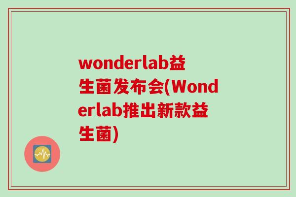 wonderlab益生菌发布会(Wonderlab推出新款益生菌)