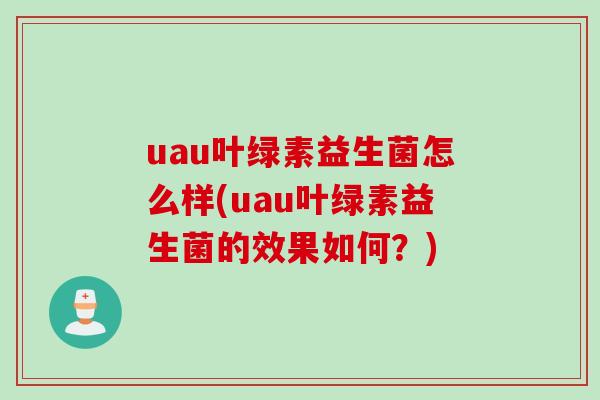 uau叶绿素益生菌怎么样(uau叶绿素益生菌的效果如何？)