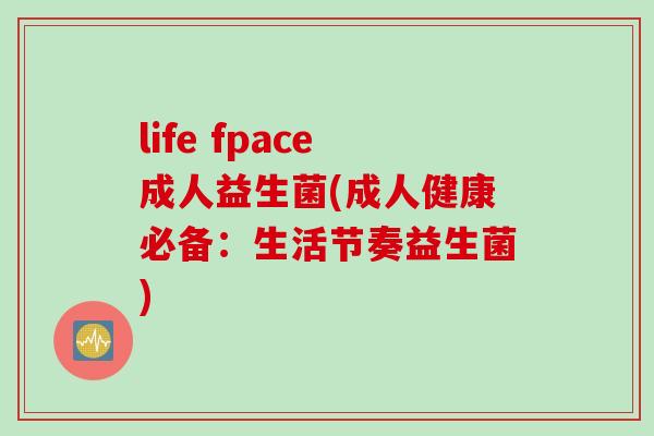 life fpace成人益生菌(成人健康必备：生活节奏益生菌)