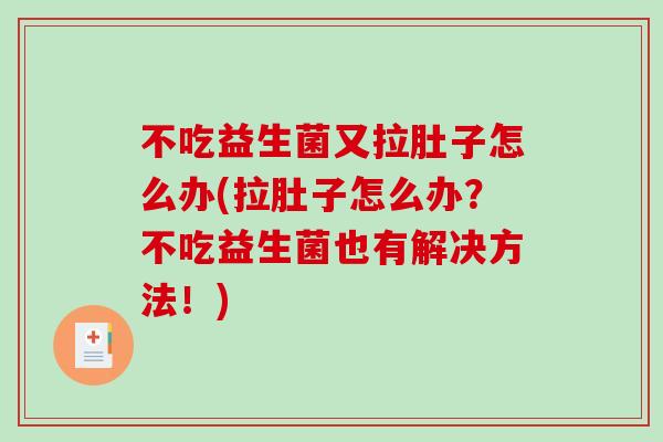 不吃益生菌又拉肚子怎么办(拉肚子怎么办？不吃益生菌也有解决方法！)