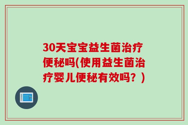 30天宝宝益生菌治疗便秘吗(使用益生菌治疗婴儿便秘有效吗？)