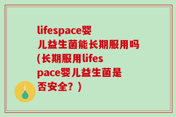lifespace婴儿益生菌能长期服用吗(长期服用lifespace婴儿益生菌是否安全？)